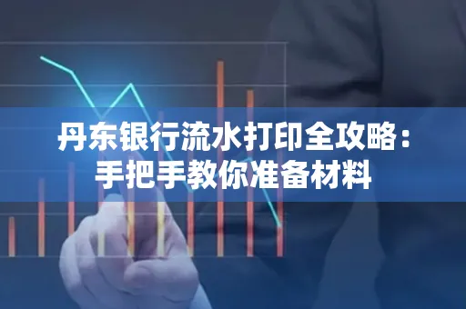 丹东银行流水打印全攻略:手把手教你准备材料